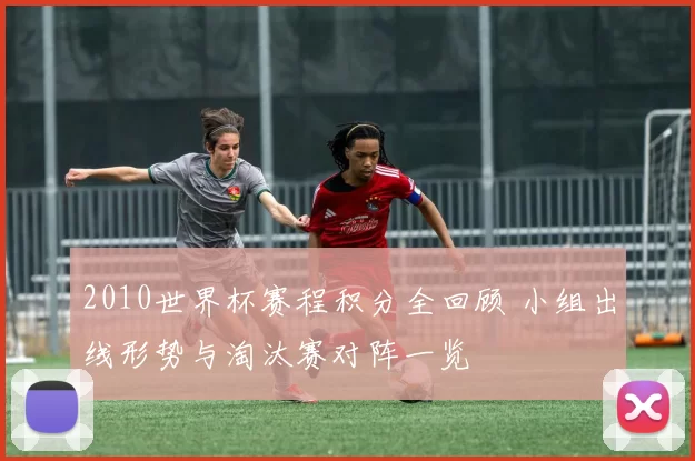 2010世界杯赛程积分全回顾 小组出线形势与淘汰赛对阵一览