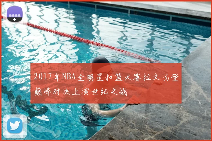 2017年NBA全明星扣篮大赛拉文戈登巅峰对决上演世纪之战
