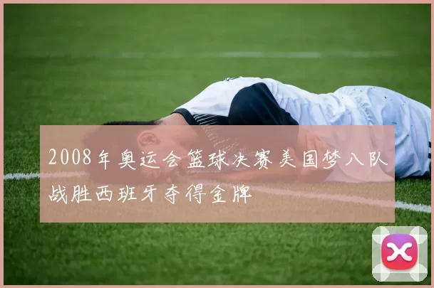2008年奥运会篮球决赛美国梦八队战胜西班牙夺得金牌