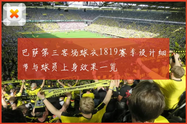 巴萨第三客场球衣1819赛季设计细节与球员上身效果一览