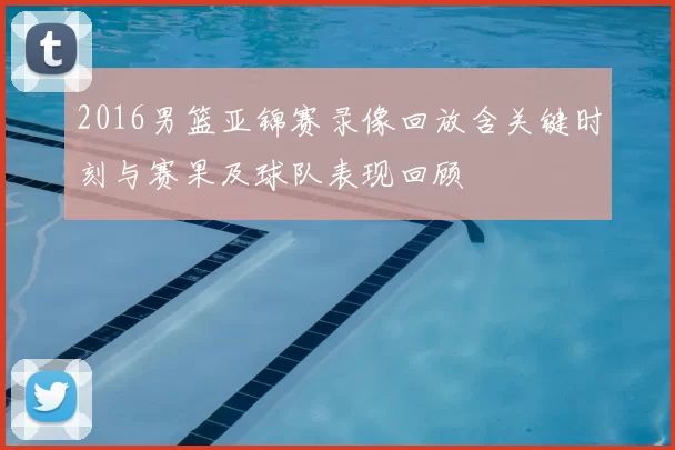 2016男篮亚锦赛录像回放含关键时刻与赛果及球队表现回顾