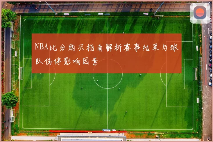 NBA比分购买指南解析赛事结果与球队伤停影响因素