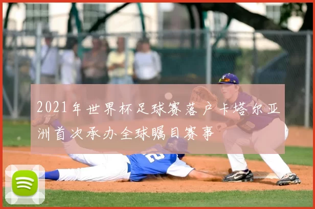 2021年世界杯足球赛落户卡塔尔亚洲首次承办全球瞩目赛事