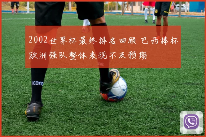 2002世界杯最终排名回顾 巴西捧杯欧洲强队整体表现不及预期