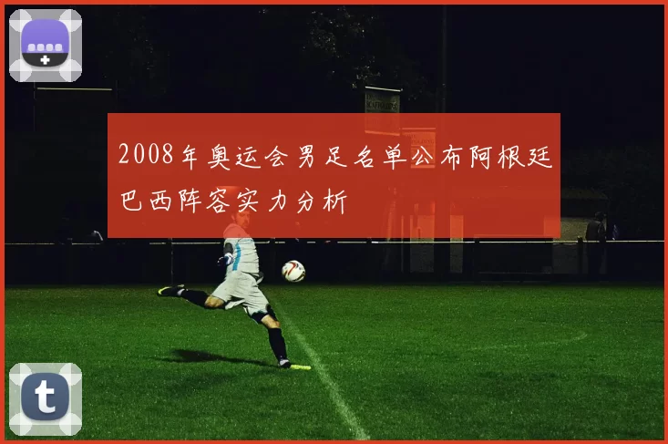 2008年奥运会男足名单公布阿根廷巴西阵容实力分析