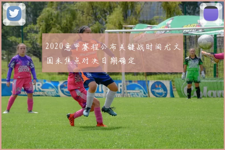 2020意甲赛程公布关键战时间尤文国米焦点对决日期确定