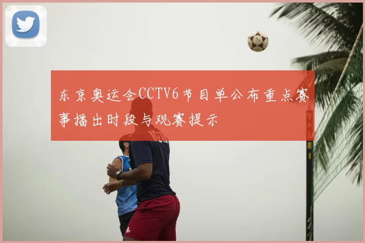 东京奥运会CCTV6节目单公布重点赛事播出时段与观赛提示