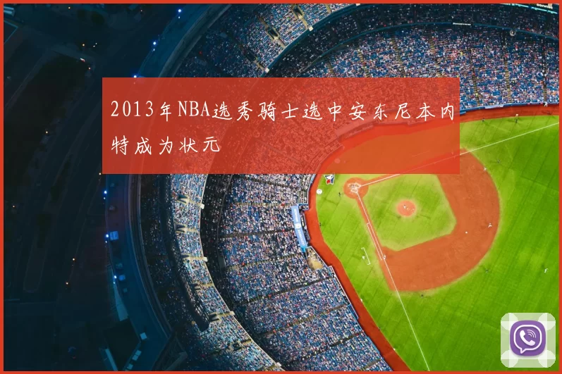 2013年NBA选秀骑士选中安东尼本内特成为状元
