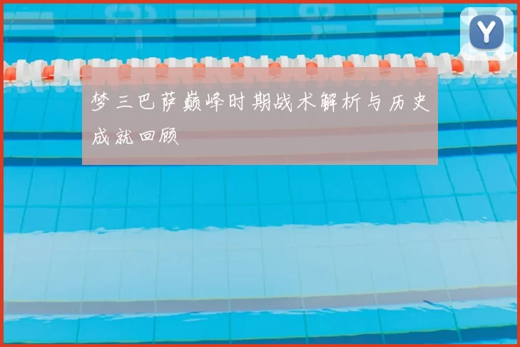 梦三巴萨巅峰时期战术解析与历史成就回顾