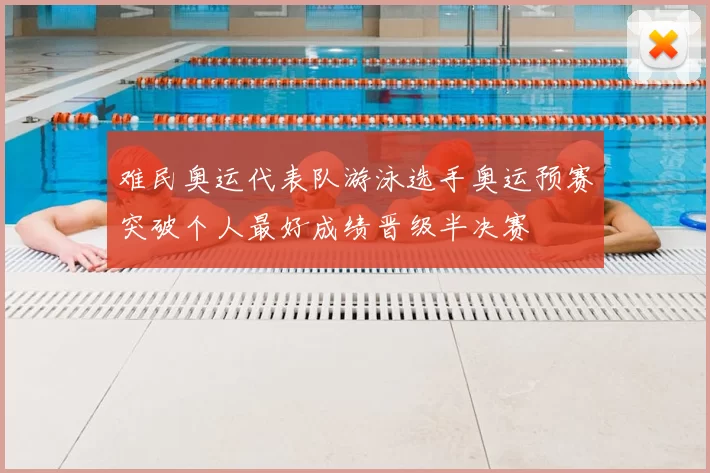 难民奥运代表队游泳选手奥运预赛突破个人最好成绩晋级半决赛