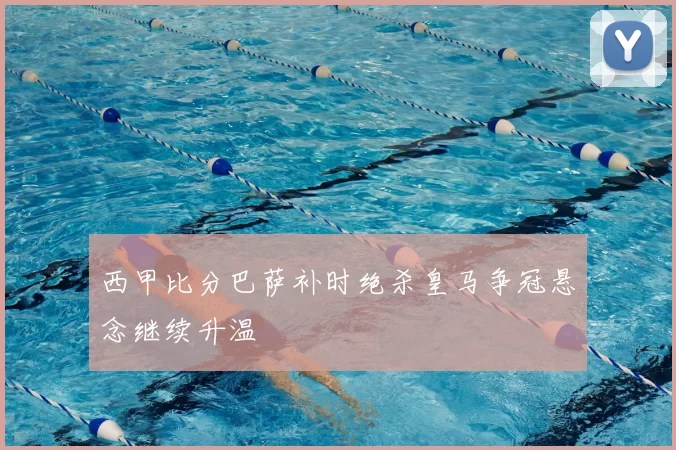 西甲比分巴萨补时绝杀皇马争冠悬念继续升温