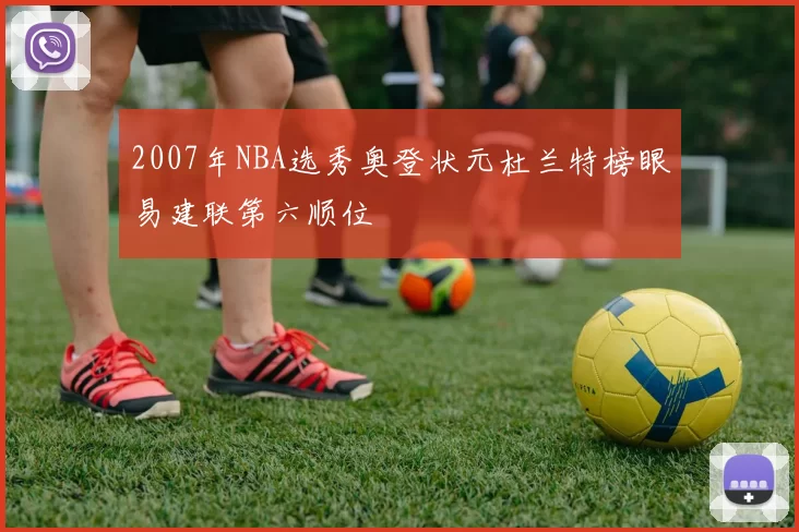 2007年NBA选秀奥登状元杜兰特榜眼易建联第六顺位