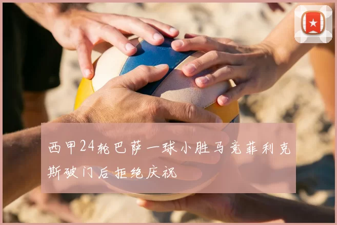 西甲24轮巴萨一球小胜马竞菲利克斯破门后拒绝庆祝