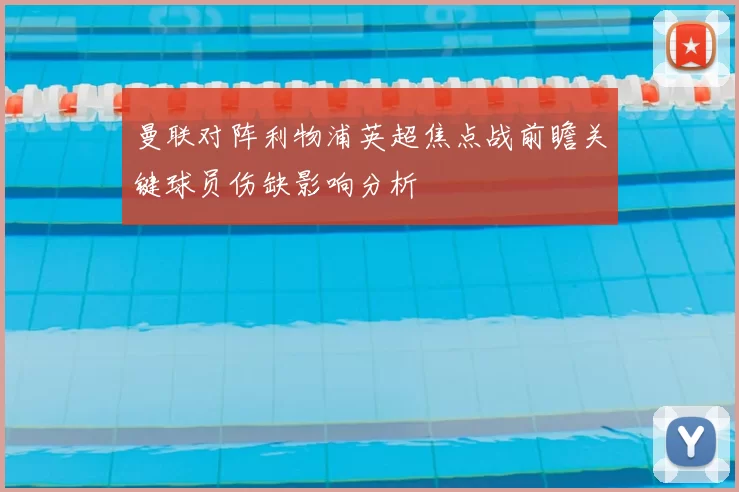 曼联对阵利物浦英超焦点战前瞻关键球员伤缺影响分析