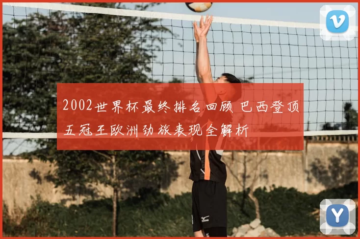 2002世界杯最终排名回顾 巴西登顶五冠王欧洲劲旅表现全解析