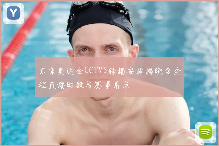 东京奥运会CCTV5转播安排揭晓含全程直播时段与赛事看点