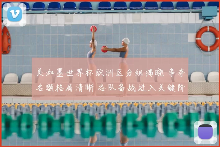 美加墨世界杯欧洲区分组揭晓 争夺名额格局清晰 各队备战进入关键阶段