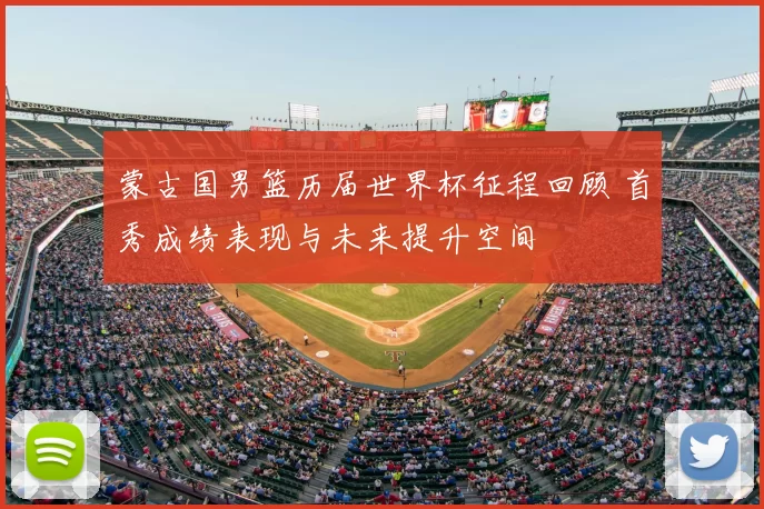 蒙古国男篮历届世界杯征程回顾 首秀成绩表现与未来提升空间