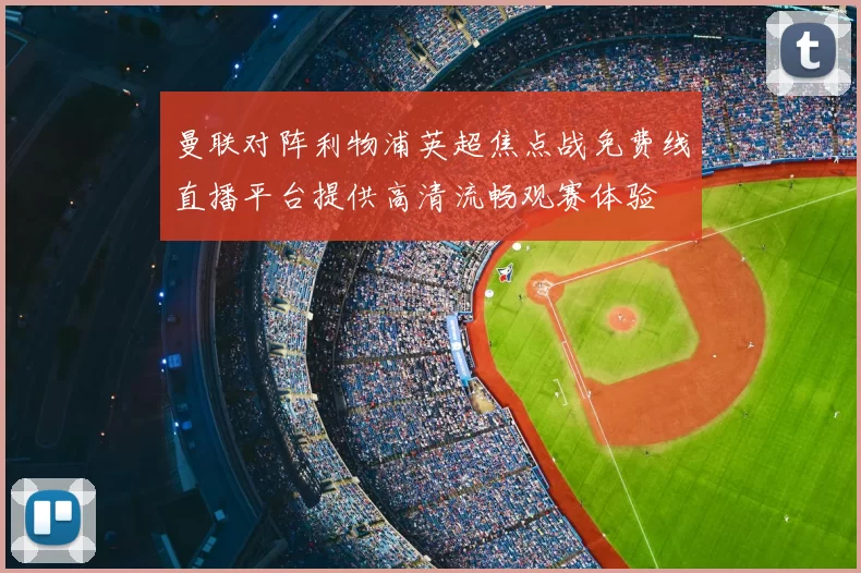 曼联对阵利物浦英超焦点战免费线直播平台提供高清流畅观赛体验
