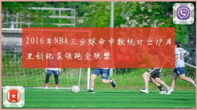 2016年NBA三分球命中数统计出炉库里创纪录领跑全联盟