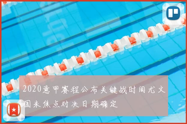 2020意甲赛程公布关键战时间尤文国米焦点对决日期确定