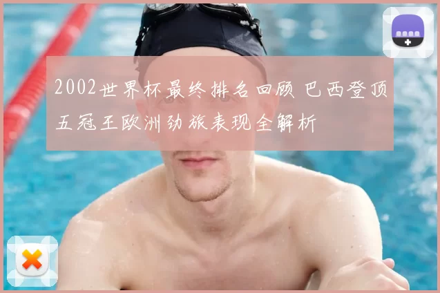 2002世界杯最终排名回顾 巴西登顶五冠王欧洲劲旅表现全解析