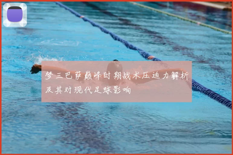 梦三巴萨巅峰时期战术压迫力解析及其对现代足球影响