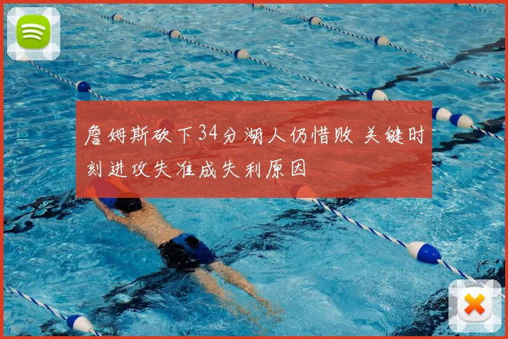 詹姆斯砍下34分湖人仍惜败 关键时刻进攻失准成失利原因