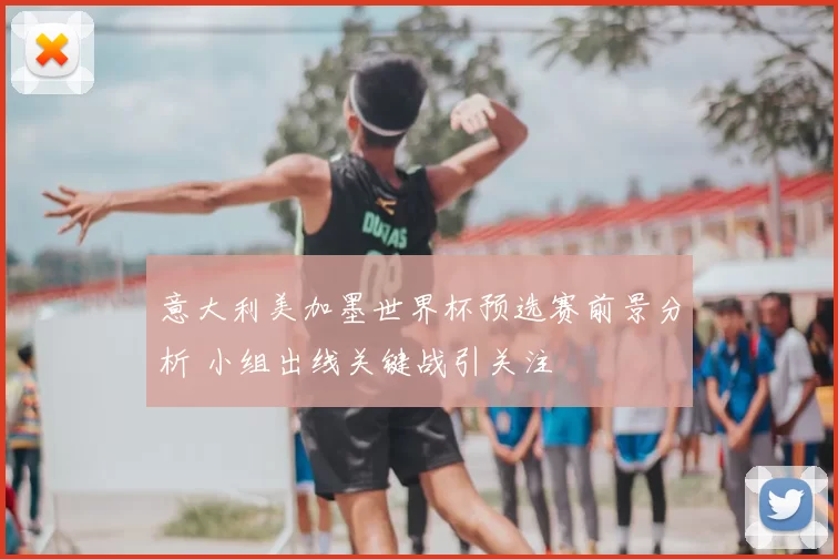 意大利美加墨世界杯预选赛前景分析 小组出线关键战引关注