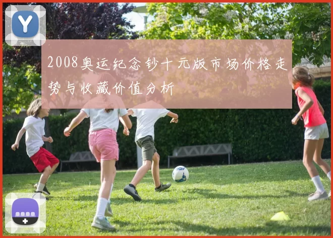 2008奥运纪念钞十元版市场价格走势与收藏价值分析