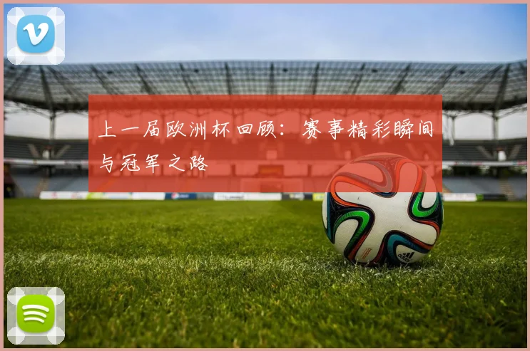 上一届欧洲杯回顾:赛事精彩瞬间与冠军之路