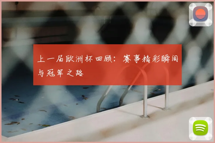 上一届欧洲杯回顾:赛事精彩瞬间与冠军之路