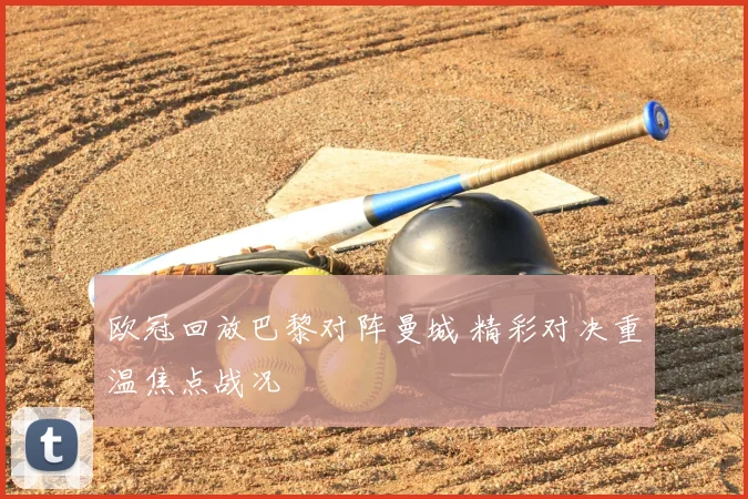 欧冠回放巴黎对阵曼城 精彩对决重温焦点战况