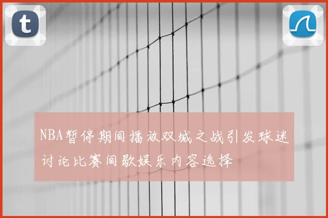 NBA暂停期间播放双城之战引发球迷讨论比赛间歇娱乐内容选择