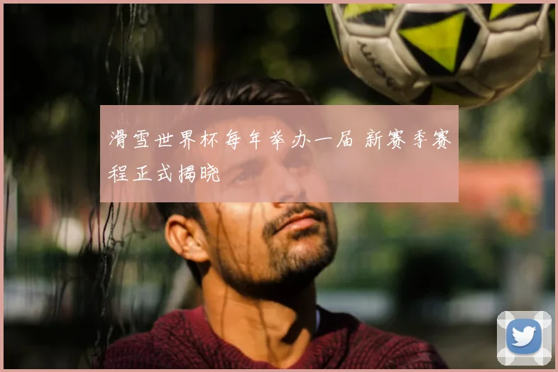 滑雪世界杯每年举办一届 新赛季赛程正式揭晓
