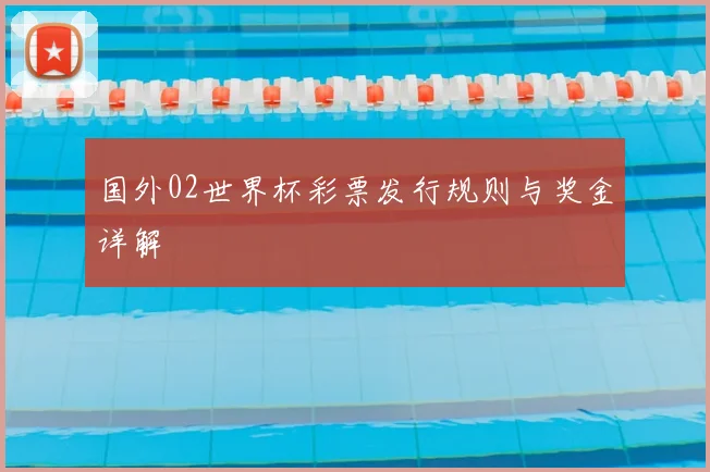国外02世界杯彩票发行规则与奖金详解