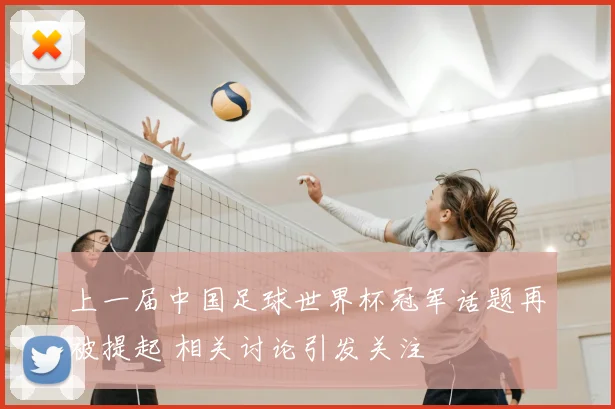 上一届中国足球世界杯冠军话题再被提起 相关讨论引发关注