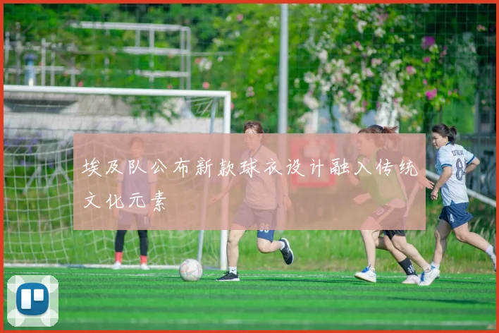 埃及队公布新款球衣设计融入传统文化元素