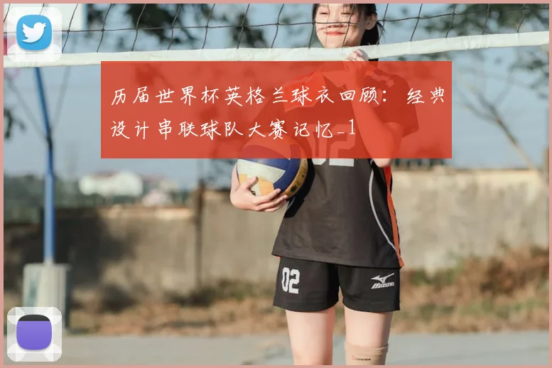 历届世界杯英格兰球衣回顾:经典设计串联球队大赛记忆_1